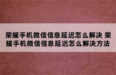 荣耀手机微信信息延迟怎么解决 荣耀手机微信信息延迟怎么解决方法